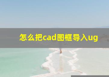 怎么把cad图框导入ug