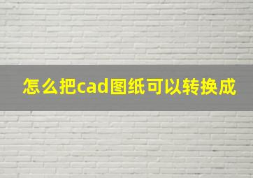 怎么把cad图纸可以转换成