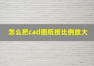 怎么把cad图纸按比例放大