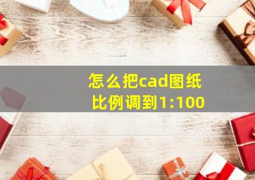 怎么把cad图纸比例调到1:100