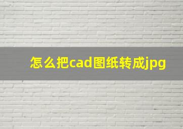 怎么把cad图纸转成jpg