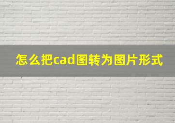 怎么把cad图转为图片形式