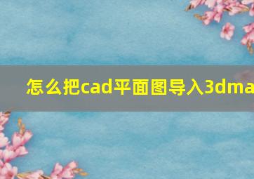 怎么把cad平面图导入3dmax