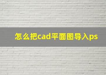 怎么把cad平面图导入ps