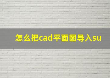 怎么把cad平面图导入su