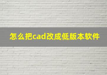 怎么把cad改成低版本软件