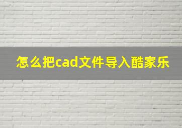 怎么把cad文件导入酷家乐