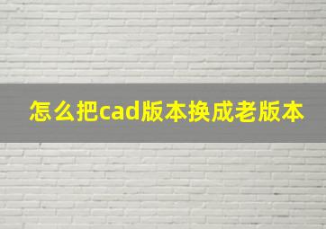 怎么把cad版本换成老版本