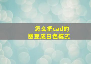 怎么把cad的图变成白色模式