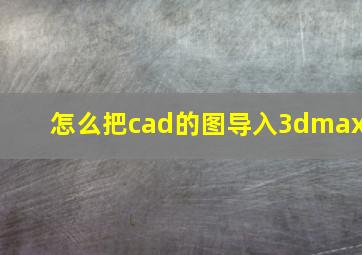 怎么把cad的图导入3dmax