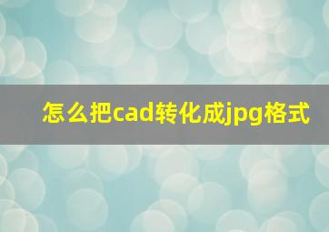 怎么把cad转化成jpg格式