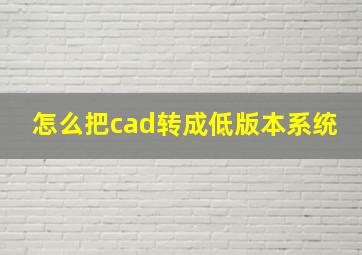 怎么把cad转成低版本系统