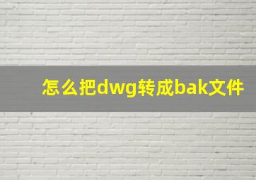 怎么把dwg转成bak文件