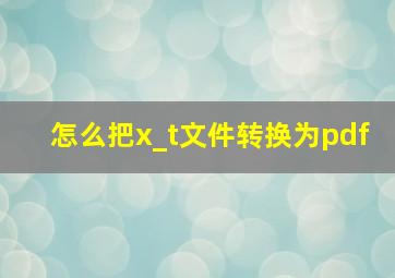 怎么把x_t文件转换为pdf