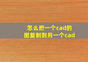 怎么把一个cad的图复制到另一个cad