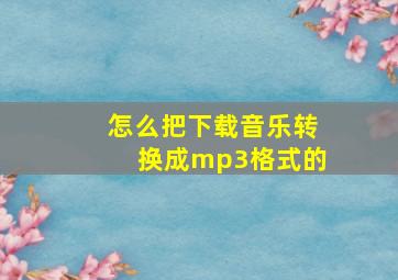 怎么把下载音乐转换成mp3格式的