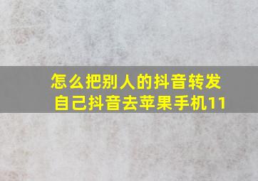 怎么把别人的抖音转发自己抖音去苹果手机11