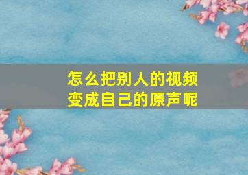 怎么把别人的视频变成自己的原声呢