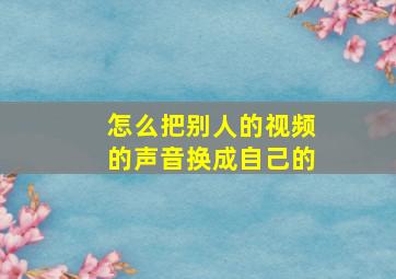 怎么把别人的视频的声音换成自己的