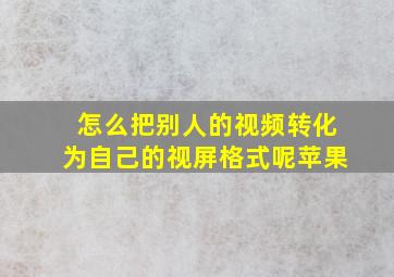 怎么把别人的视频转化为自己的视屏格式呢苹果