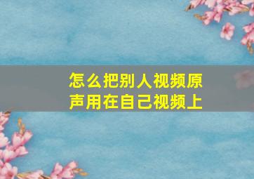 怎么把别人视频原声用在自己视频上