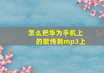 怎么把华为手机上的歌传到mp3上