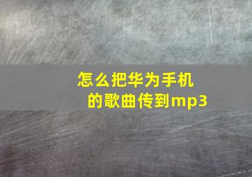 怎么把华为手机的歌曲传到mp3