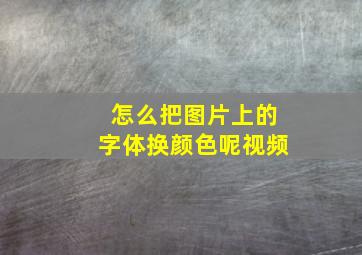 怎么把图片上的字体换颜色呢视频