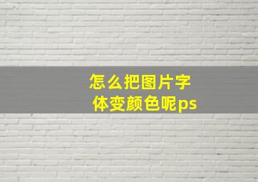 怎么把图片字体变颜色呢ps