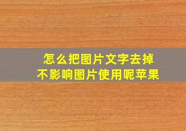 怎么把图片文字去掉不影响图片使用呢苹果