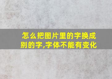 怎么把图片里的字换成别的字,字体不能有变化