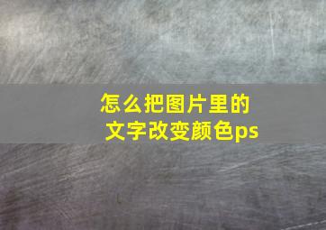 怎么把图片里的文字改变颜色ps