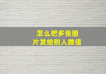 怎么把多张图片发给别人微信