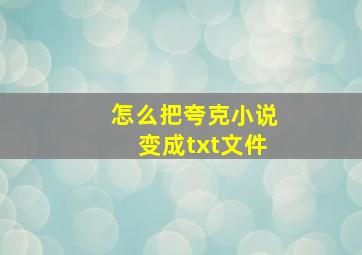 怎么把夸克小说变成txt文件