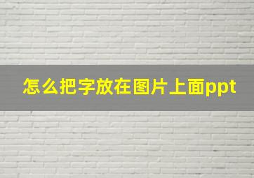 怎么把字放在图片上面ppt