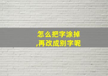 怎么把字涂掉,再改成别字呢