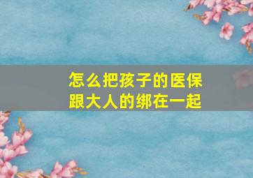 怎么把孩子的医保跟大人的绑在一起