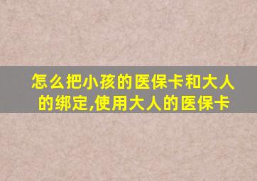 怎么把小孩的医保卡和大人的绑定,使用大人的医保卡