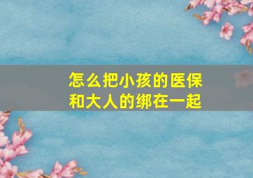 怎么把小孩的医保和大人的绑在一起