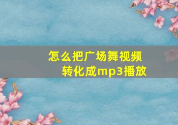 怎么把广场舞视频转化成mp3播放