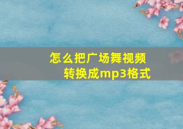 怎么把广场舞视频转换成mp3格式