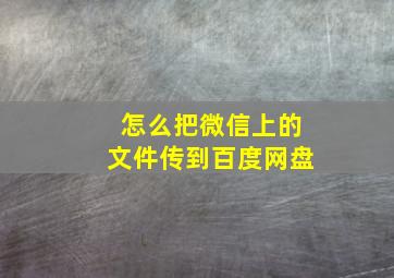 怎么把微信上的文件传到百度网盘