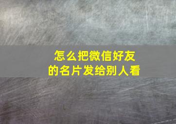 怎么把微信好友的名片发给别人看