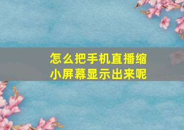 怎么把手机直播缩小屏幕显示出来呢