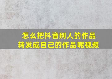 怎么把抖音别人的作品转发成自己的作品呢视频