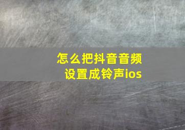 怎么把抖音音频设置成铃声ios