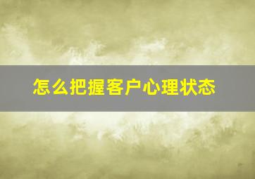 怎么把握客户心理状态