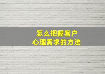 怎么把握客户心理需求的方法