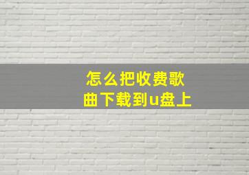 怎么把收费歌曲下载到u盘上