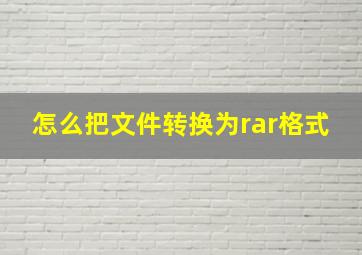 怎么把文件转换为rar格式